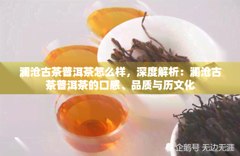 澜沧古茶普洱茶怎么样，深度解析：澜沧古茶普洱茶的口感、品质与历文化