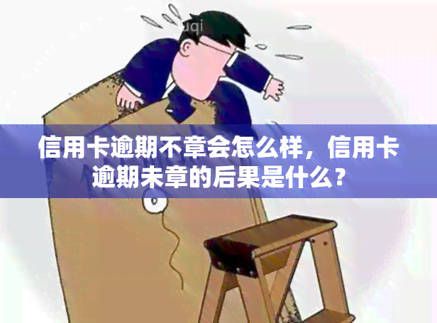 信用卡逾期不章会怎么样，信用卡逾期未章的后果是什么？