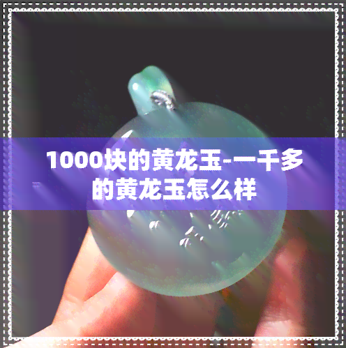 1000块的黄龙玉-一千多的黄龙玉怎么样