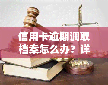 信用卡逾期调取档案怎么办？详解办理流程与所需手续