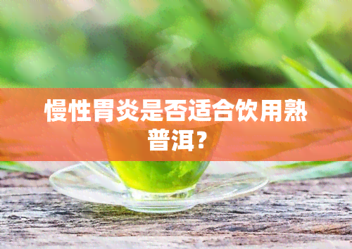 慢性胃炎是否适合饮用熟普洱？