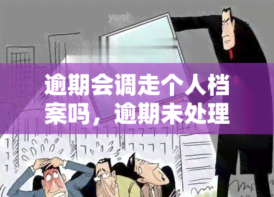 逾期会调走个人档案吗，逾期未处理是否会调走你的个人档案？