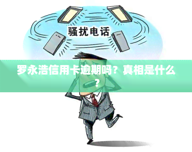 罗永浩信用卡逾期吗？真相是什么？