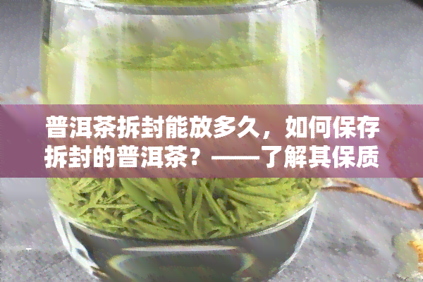 普洱茶拆封能放多久，如何保存拆封的普洱茶？——了解其保质期和存方法