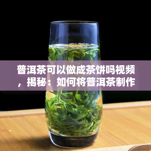 普洱茶可以做成茶饼吗视频，揭秘：如何将普洱茶制作成美味的茶饼？看视频学吧！