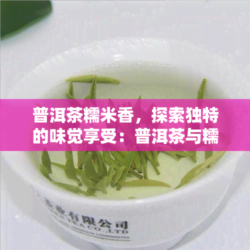 普洱茶糯米香，探索独特的味觉享受：普洱茶与糯米香的完美结合