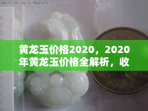 黄龙玉价格2020，2020年黄龙玉价格全解析，收藏投资必备！