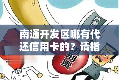 南通开发区哪有代还信用卡的？请指教！