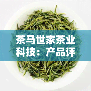 茶马世家茶业科技：产品评价与武汉分公司介绍