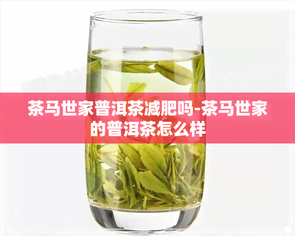 茶马世家普洱茶减肥吗-茶马世家的普洱茶怎么样