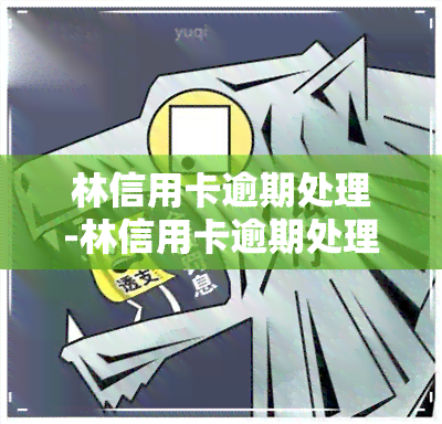 林信用卡逾期处理-林信用卡逾期处理电话