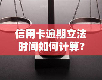 信用卡逾期立法时间如何计算？详解相关法规与规定