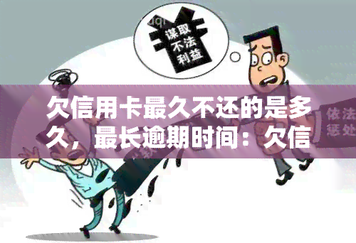 欠信用卡最久不还的是多久，最长逾期时间：欠信用卡多长时间被视为拖欠？