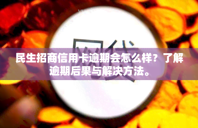 民生招商信用卡逾期会怎么样？了解逾期后果与解决方法。