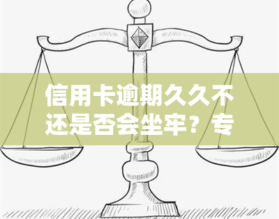 信用卡逾期久久不还是否会坐牢？专家解读