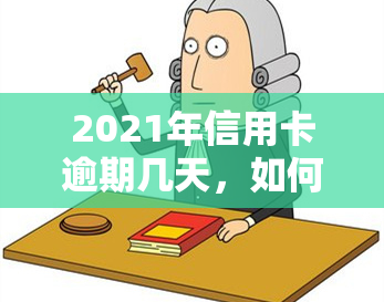 2021年信用卡逾期几天，如何处理2021年的信用卡逾期？