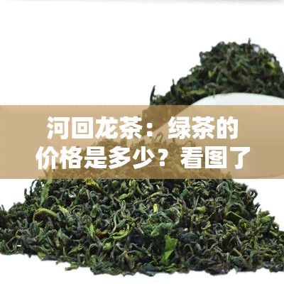 河回龙茶：绿茶的价格是多少？看图了解！