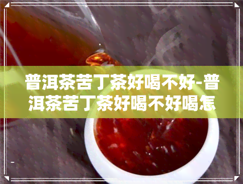 普洱茶苦丁茶好喝不好-普洱茶苦丁茶好喝不好喝怎么办