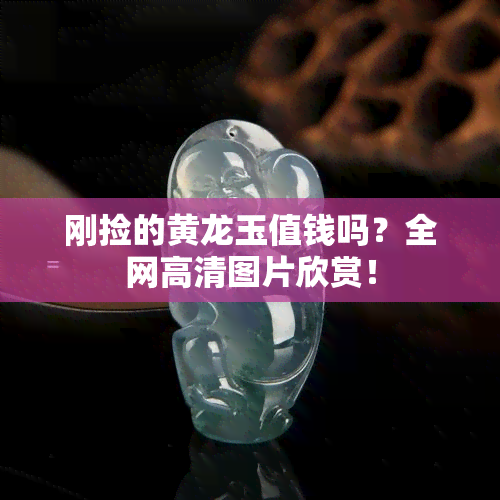 刚捡的黄龙玉值钱吗？全网高清图片欣赏！