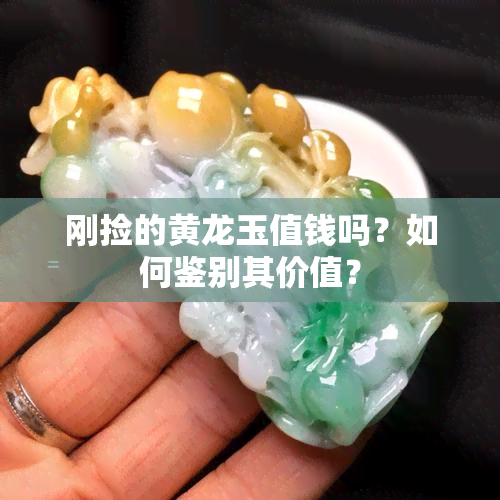 刚捡的黄龙玉值钱吗？如何鉴别其价值？