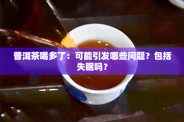 普洱茶喝多了：可能引发哪些问题？包括失眠吗？