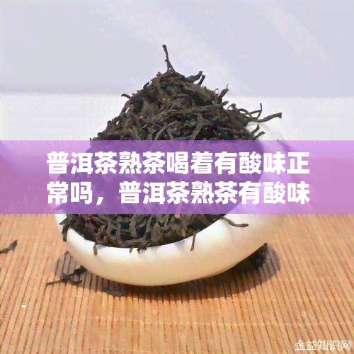 普洱茶熟茶喝着有酸味正常吗，普洱茶熟茶有酸味是否正常？专家解读