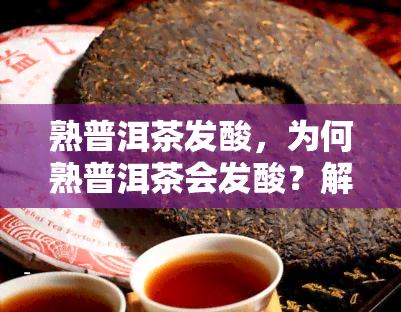 熟普洱茶发酸，为何熟普洱茶会发酸？解析原因与解决方法