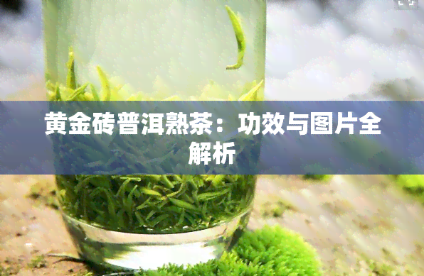 黄金砖普洱熟茶：功效与图片全解析