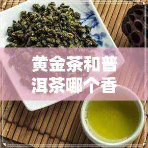 黄金茶和普洱茶哪个香-黄金茶和普洱茶哪个香一点