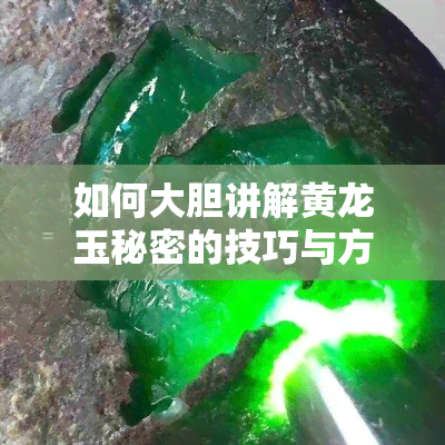 如何大胆讲解黄龙玉秘密的技巧与方法