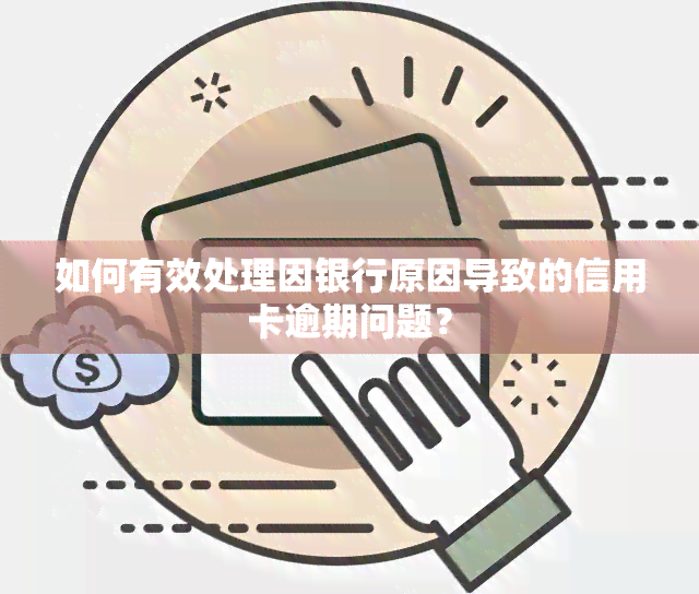 如何有效处理因银行原因导致的信用卡逾期问题？