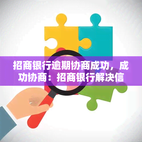 招商银行逾期协商成功，成功协商：招商银行解决信用卡逾期问题