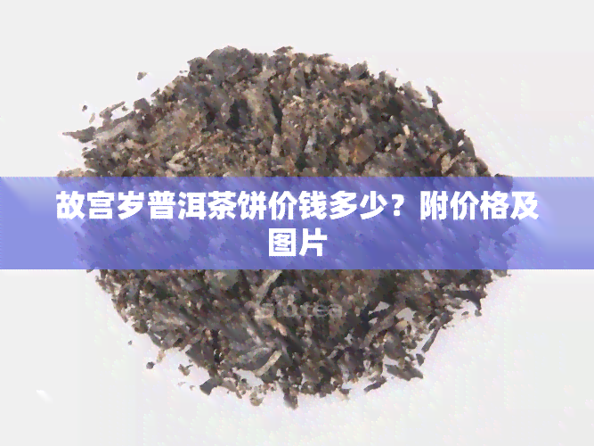 故宫岁普洱茶饼价钱多少？附价格及图片