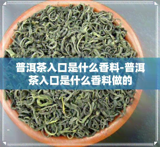 普洱茶入口是什么香料-普洱茶入口是什么香料做的