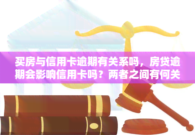 买房与信用卡逾期有关系吗，房贷逾期会影响信用卡吗？两者之间有何关联？