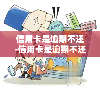 信用卡是逾期不还-信用卡是逾期不还会怎么样