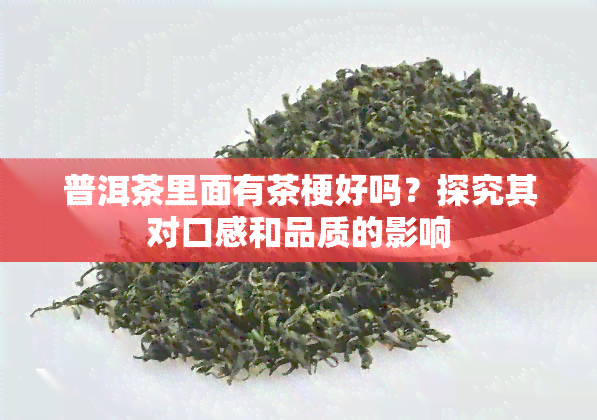 普洱茶里面有茶梗好吗？探究其对口感和品质的影响