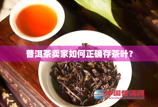 普洱茶卖家如何正确存茶叶？