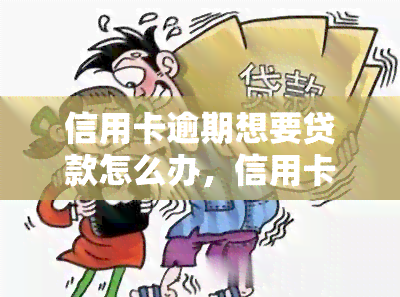 信用卡逾期想要贷款怎么办，信用卡逾期后如何成功申请贷款？