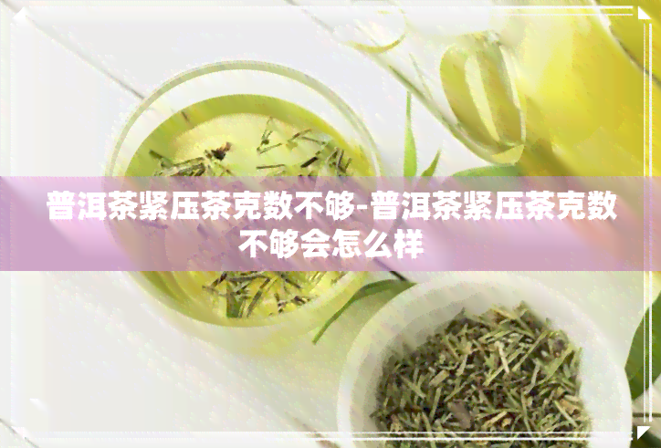 普洱茶紧压茶克数不够-普洱茶紧压茶克数不够会怎么样