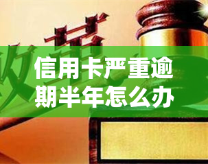 信用卡严重逾期半年怎么办，信用卡逾期半年严重，应该怎么办？