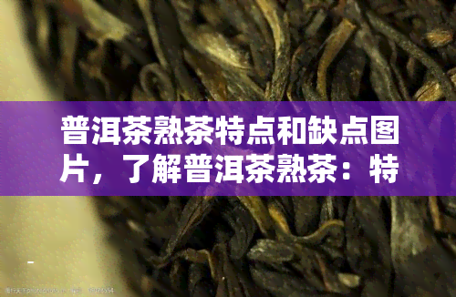 普洱茶熟茶特点和缺点图片，了解普洱茶熟茶：特点与缺点的视觉指南