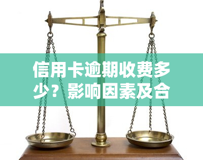 信用卡逾期收费多少？影响因素及合理围解析