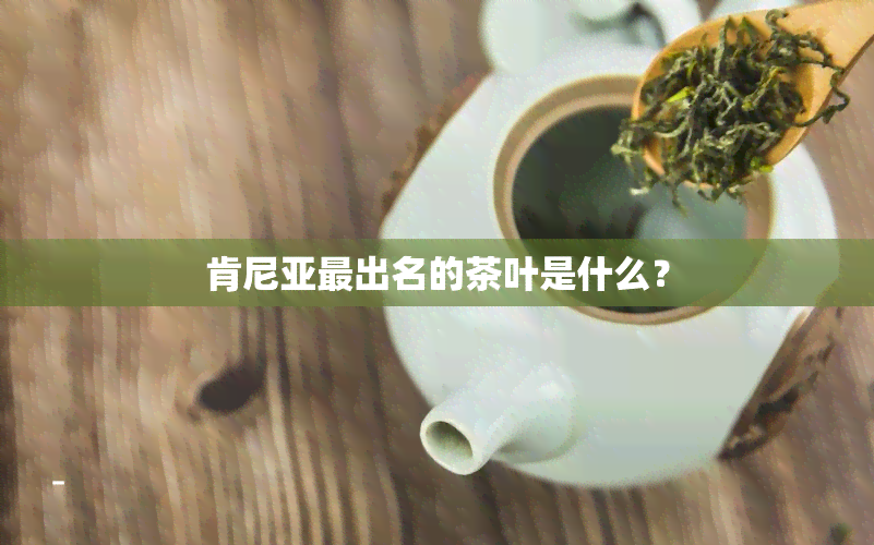 肯尼亚最出名的茶叶是什么？