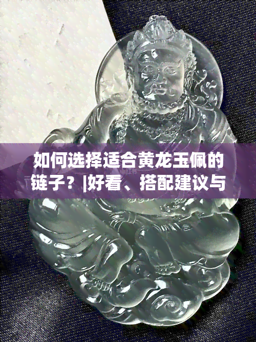 如何选择适合黄龙玉佩的链子？|好看、搭配建议与图片展示