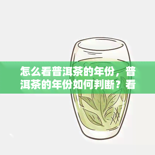 怎么看普洱茶的年份，普洱茶的年份如何判断？看这一篇就够了！