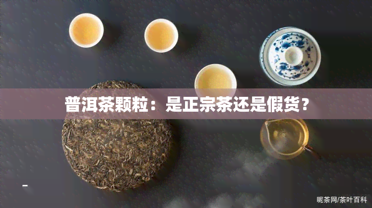 普洱茶颗粒：是正宗茶还是假货？