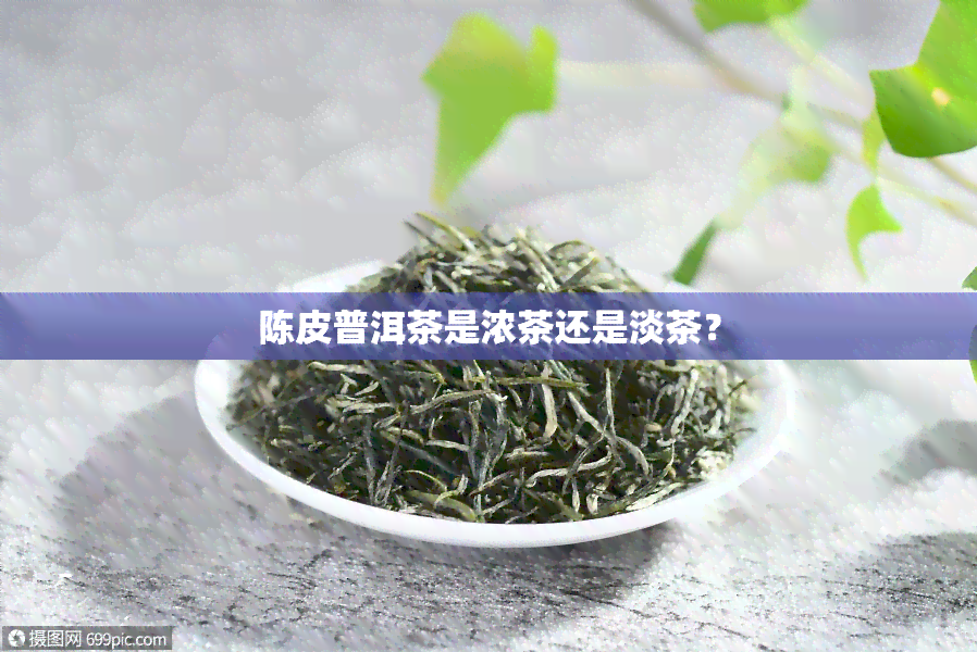 陈皮普洱茶是浓茶还是淡茶？