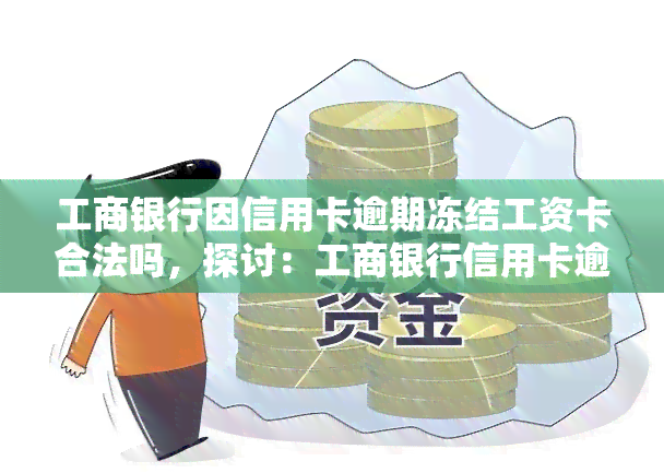 工商银行因信用卡逾期冻结工资卡合法吗，探讨：工商银行信用卡逾期是否可以冻结工资卡？合法性何在？