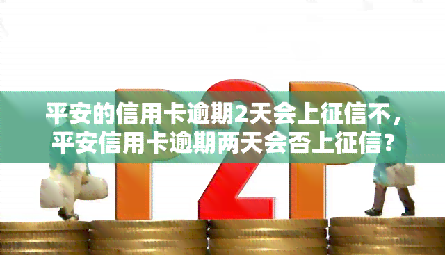 平安的信用卡逾期2天会上不，平安信用卡逾期两天会否上？